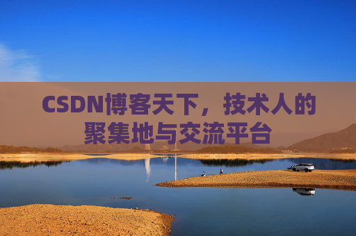 CSDN博客天下,技术人的聚集地与交流平台